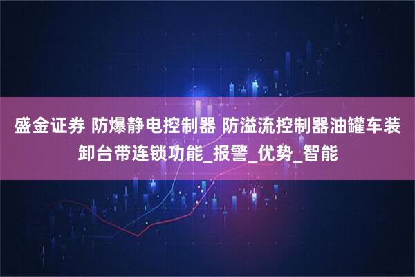 盛金证券 防爆静电控制器 防溢流控制器油罐车装卸台带连锁功能_报警_优势_智能
