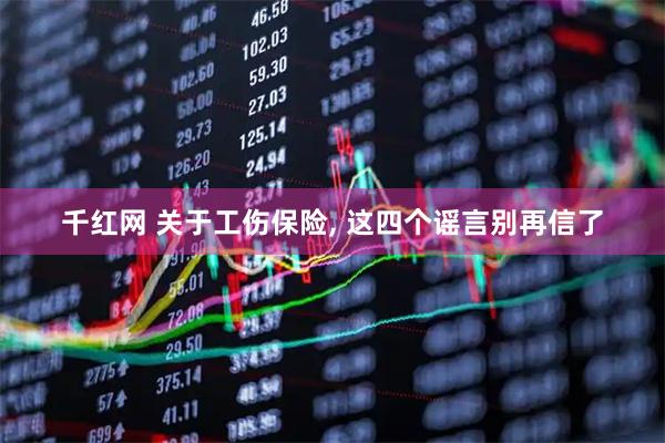 千红网 关于工伤保险, 这四个谣言别再信了
