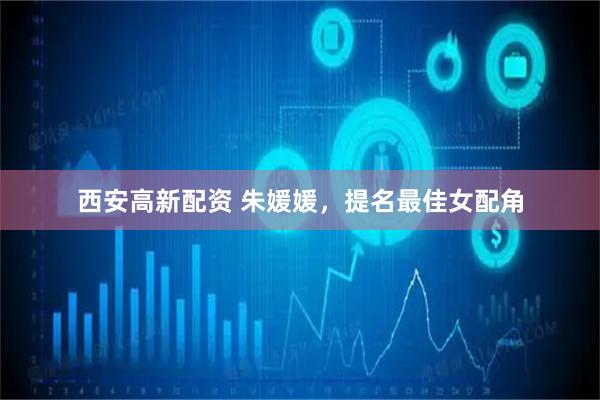 西安高新配资 朱媛媛，提名最佳女配角
